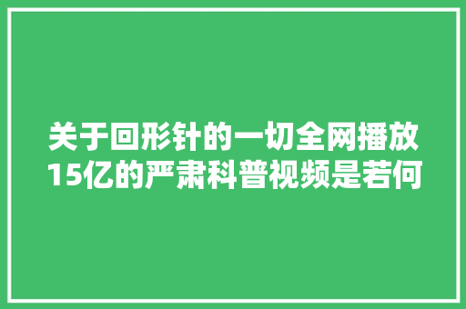 关于回形针的一切全网播放15亿的严肃科普视频是若何炼成的