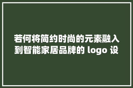 若何将简约时尚的元素融入到智能家居品牌的 logo 设计中