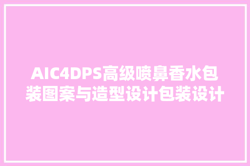 AIC4DPS高级喷鼻香水包装图案与造型设计包装设计教程系列