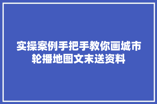 实操案例手把手教你画城市轮播地图文末送资料