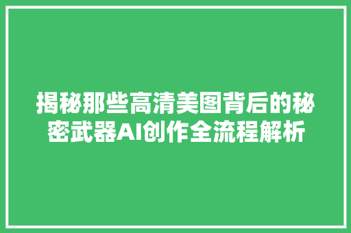 揭秘那些高清美图背后的秘密武器AI创作全流程解析