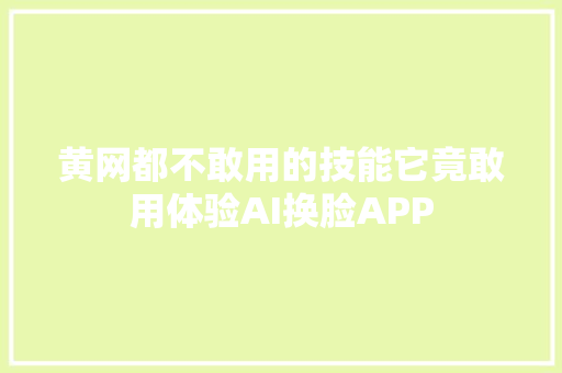 黄网都不敢用的技能它竟敢用体验AI换脸APP