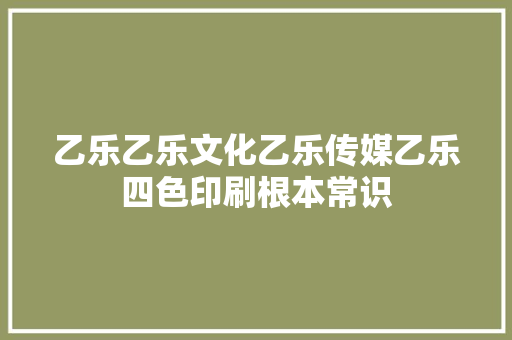 乙乐乙乐文化乙乐传媒乙乐四色印刷根本常识