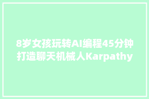 8岁女孩玩转AI编程45分钟打造聊天机械人Karpathy都看呆了