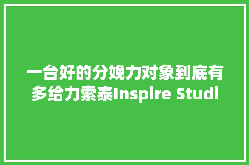 一台好的分娩力对象到底有多给力索泰Inspire Studio告诉你