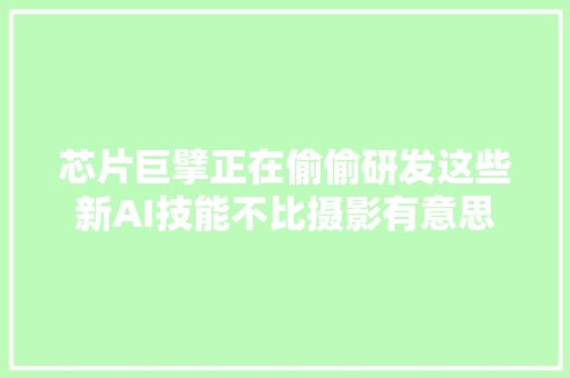 芯片巨擘正在偷偷研发这些新AI技能不比摄影有意思