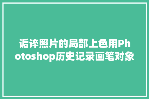 诟谇照片的局部上色用Photoshop历史记录画笔对象省力不费劲