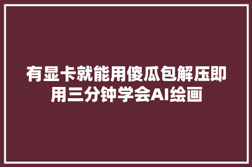 有显卡就能用傻瓜包解压即用三分钟学会AI绘画