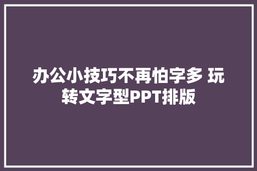 办公小技巧不再怕字多 玩转文字型PPT排版