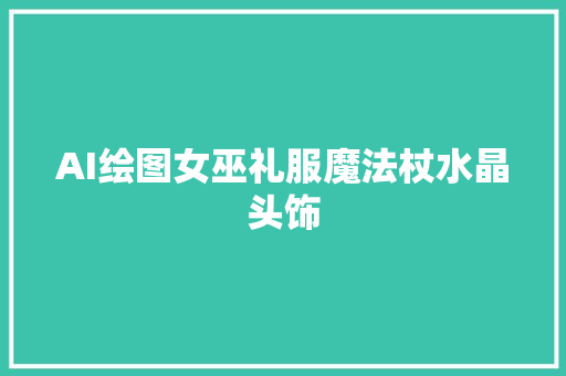 AI绘图女巫礼服魔法杖水晶头饰