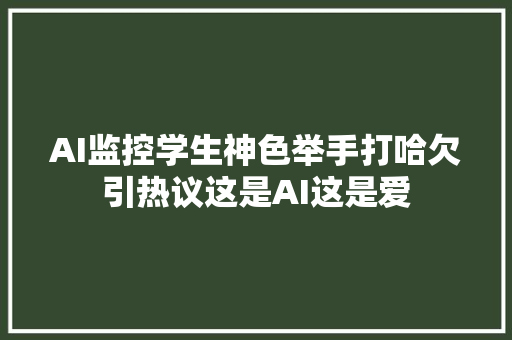 AI监控学生神色举手打哈欠引热议这是AI这是爱