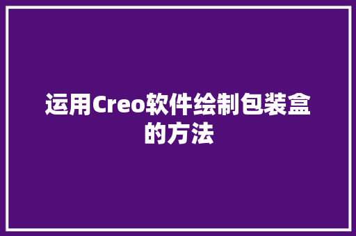 运用Creo软件绘制包装盒的方法