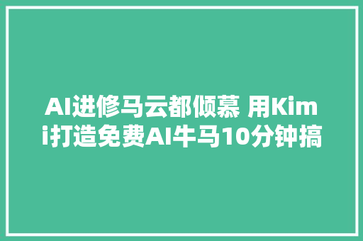 AI进修马云都倾慕 用Kimi打造免费AI牛马10分钟搞定