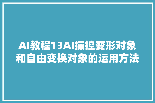 AI教程13AI操控变形对象和自由变换对象的运用方法和差异