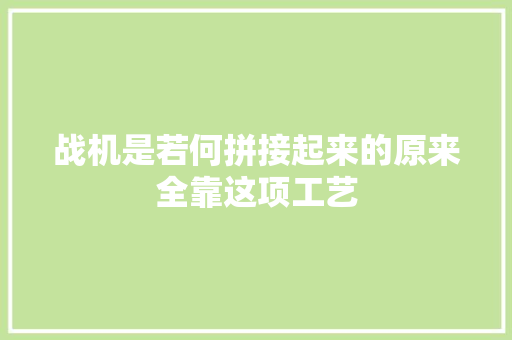 战机是若何拼接起来的原来全靠这项工艺