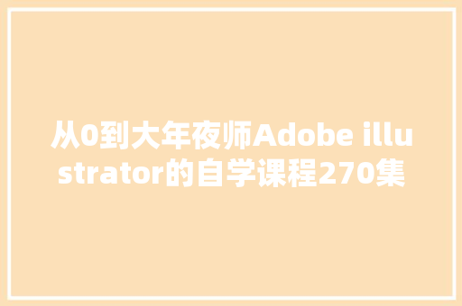 从0到大年夜师Adobe illustrator的自学课程270集AI根本教程放送