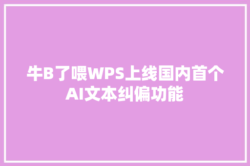 牛B了喂WPS上线国内首个AI文本纠偏功能