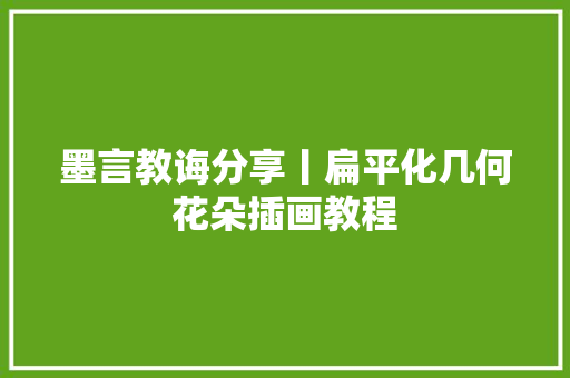 墨言教诲分享丨扁平化几何花朵插画教程