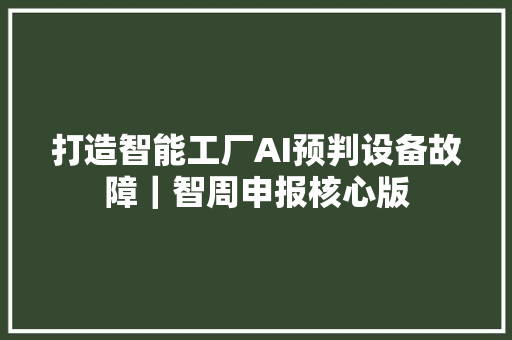 打造智能工厂AI预判设备故障｜智周申报核心版