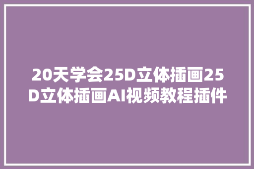 20天学会25D立体插画25D立体插画AI视频教程插件免费领取