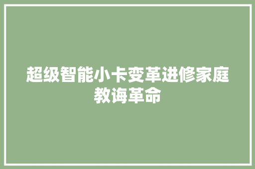 超级智能小卡变革进修家庭教诲革命