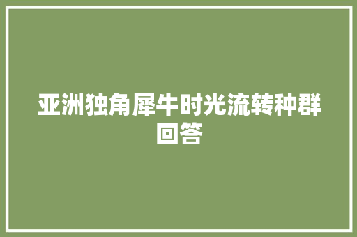 亚洲独角犀牛时光流转种群回答