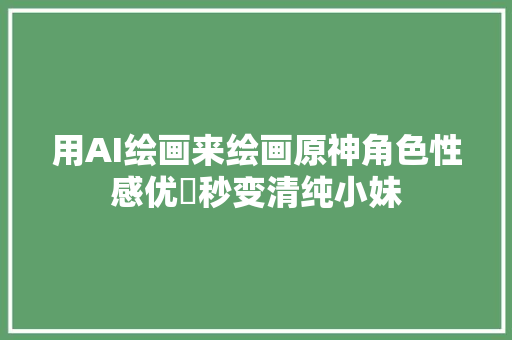 用AI绘画来绘画原神角色性感优菈秒变清纯小妹