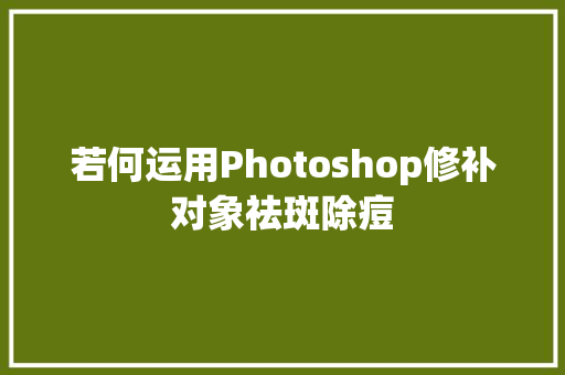 若何运用Photoshop修补对象祛斑除痘