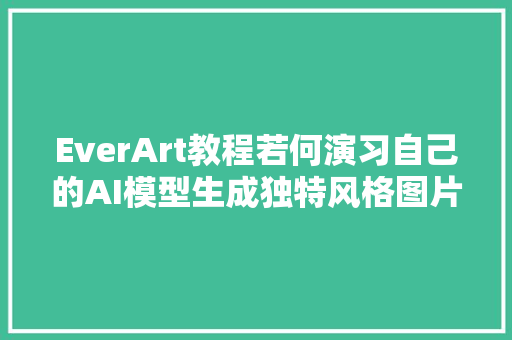 EverArt教程若何演习自己的AI模型生成独特风格图片