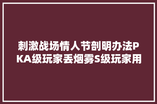 刺激战场情人节剖明办法PKA级玩家丢烟雾S级玩家用它