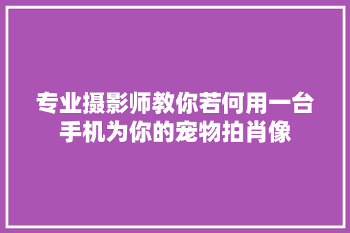 专业摄影师教你若何用一台手机为你的宠物拍肖像