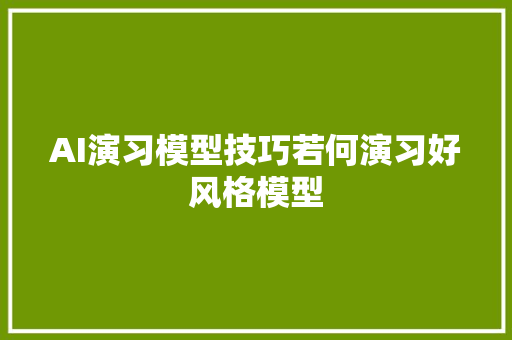 AI演习模型技巧若何演习好风格模型