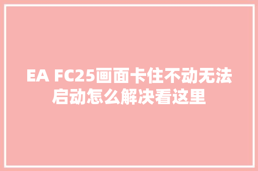 EA FC25画面卡住不动无法启动怎么解决看这里