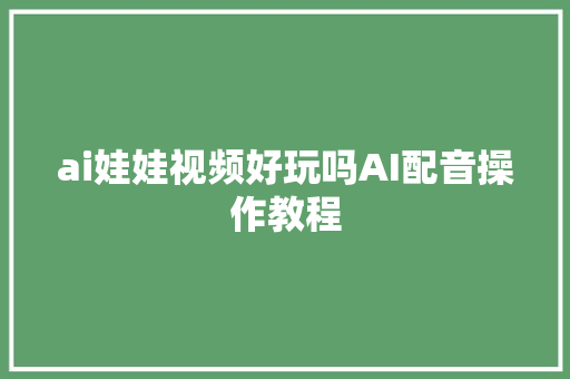 ai娃娃视频好玩吗AI配音操作教程