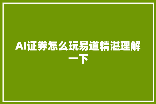 AI证券怎么玩易道精湛理解一下