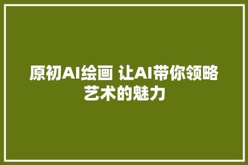 原初AI绘画 让AI带你领略艺术的魅力