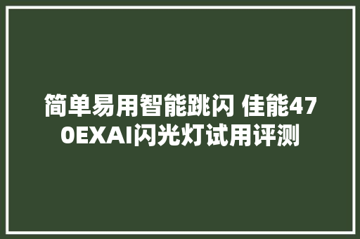 简单易用智能跳闪 佳能470EXAI闪光灯试用评测