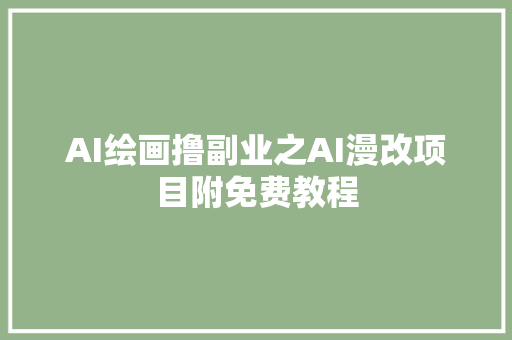 AI绘画撸副业之AI漫改项目附免费教程