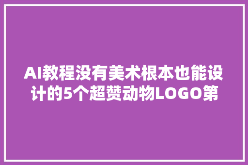 AI教程没有美术根本也能设计的5个超赞动物LOGO第2弹