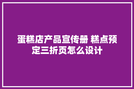 蛋糕店产品宣传册 糕点预定三折页怎么设计