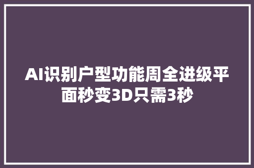 AI识别户型功能周全进级平面秒变3D只需3秒