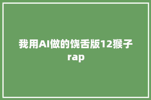 我用AI做的饶舌版12猴子rap