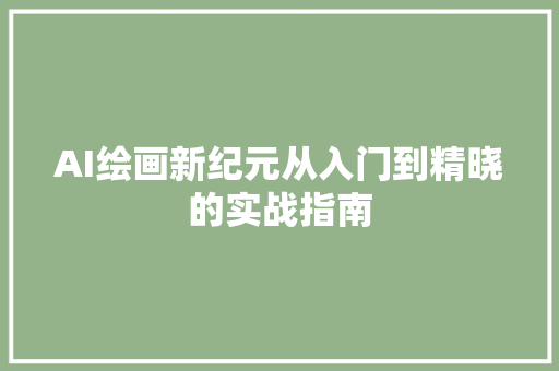 AI绘画新纪元从入门到精晓的实战指南