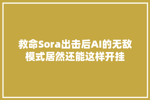 救命Sora出击后AI的无敌模式居然还能这样开挂