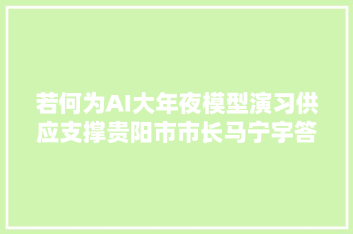 若何为AI大年夜模型演习供应支撑贵阳市市长马宁宇答南都问