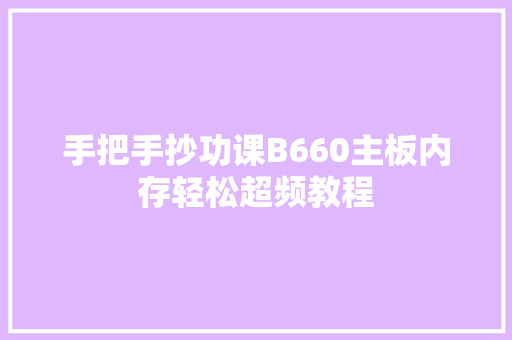 手把手抄功课B660主板内存轻松超频教程