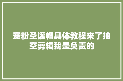 宠粉圣诞帽具体教程来了抽空剪辑我是负责的