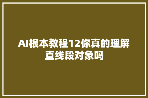 AI根本教程12你真的理解直线段对象吗