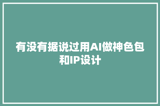 有没有据说过用AI做神色包和IP设计