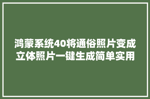 鸿蒙系统40将通俗照片变成立体照片一键生成简单实用